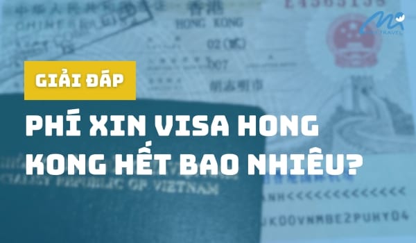 Tổng Chi Phí Xin Visa Hong Kong Hết Bao Nhiêu Tiền