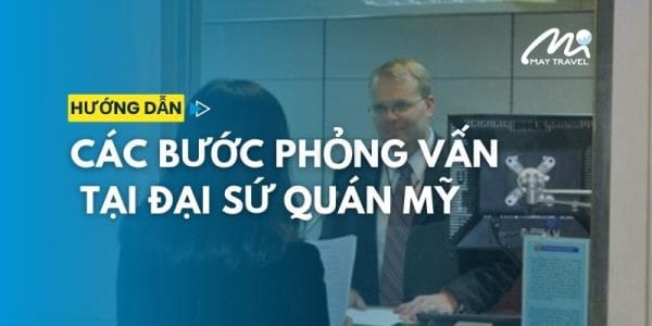 Các bước phỏng vấn visa Mỹ tại Đại Sứ Quán Mỹ