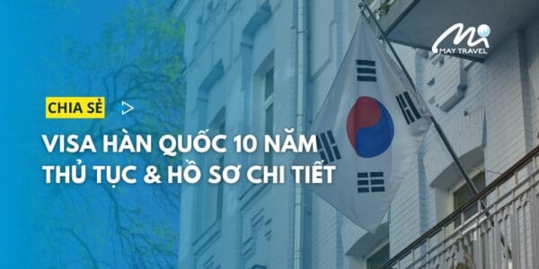 Visa Hàn 10 năm: Điều kiện, hồ sơ & thủ tục xin chi tiết