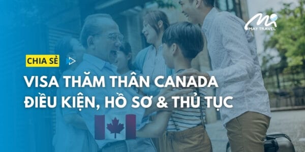 Visa thăm thân Canada: Điều kiện, hồ sơ & thủ tục chi tiết 2024
